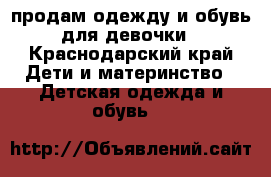 продам одежду и обувь для девочки - Краснодарский край Дети и материнство » Детская одежда и обувь   